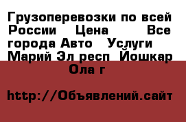 Грузоперевозки по всей России! › Цена ­ 33 - Все города Авто » Услуги   . Марий Эл респ.,Йошкар-Ола г.